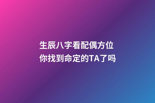 生辰八字看配偶方位 你找到命定的TA了吗